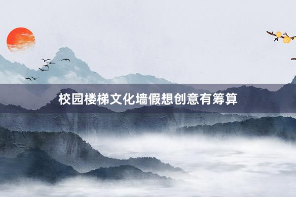 校园楼梯文化墙假想创意有筹算