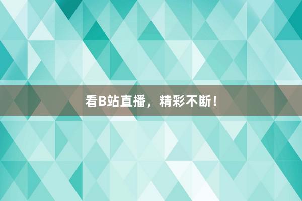 看B站直播，精彩不断！